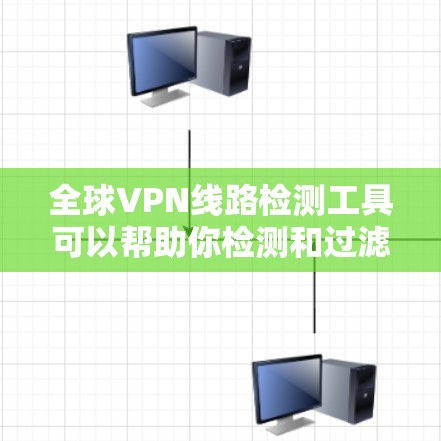 全球VPN线路检测工具可以帮助你检测和过滤可疑的VPN连接，确保你的网络安全。以下是一些常用的全球VPN线路检测工具及其功能