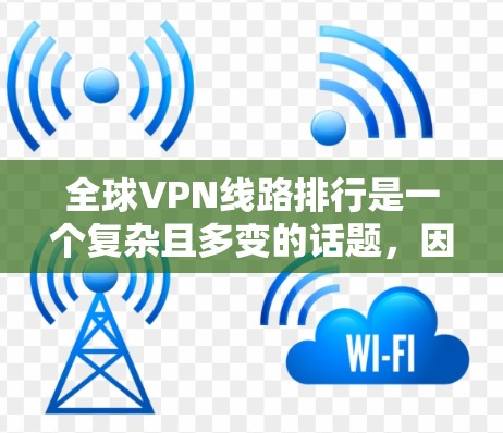 全球VPN线路排行是一个复杂且多变的话题，因各国VPN提供商的差异而有所变化。以下是根据多个因素整理的主要排名