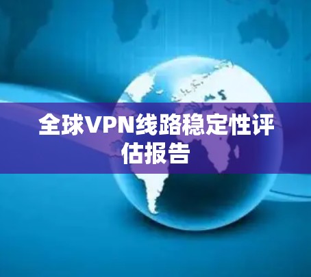 全球VPN线路稳定性评估报告