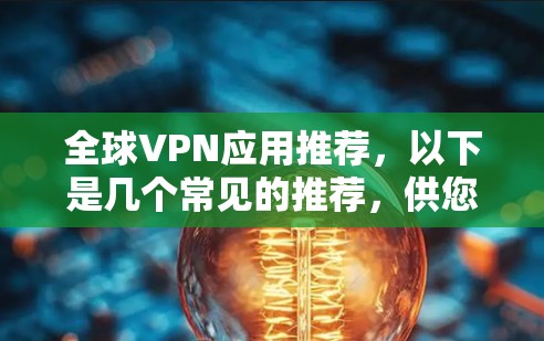 全球VPN应用推荐,以下是几个常见的推荐,供您参考 全球VPN应用推荐,以下是几个常见的推荐,供您参考