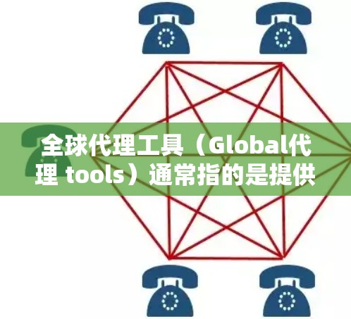 全球代理工具（Global代理 tools）通常指的是提供代理服务的工具或平台，这些工具可以帮助您快速获取全球范围内的代理资源。以下是一些常见的全球代理工具