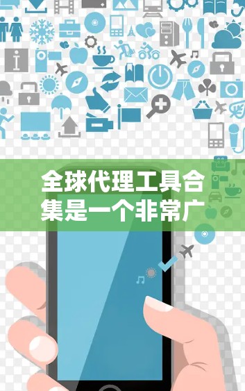 全球代理工具合集是一个非常广泛的话题，取决于你的具体需求和项目类型。不过，我可以为你提供一些通用的代理工具推荐，适用于创业、创业投资、市场推广、市场分析、内容创作、跨地区代理等多个领域