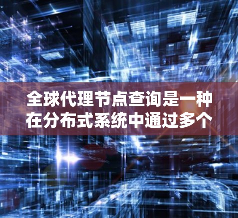 全球代理节点查询是一种在分布式系统中通过多个代理节点来获取外部数据的查询方式。以下是详细的步骤和方法