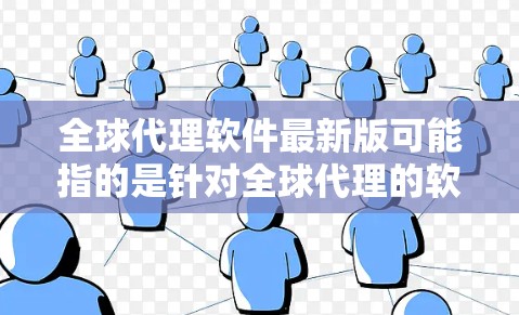 全球代理软件最新版可能指的是针对全球代理的软件工具。以下是一些可能的全球代理软件类型及其功能