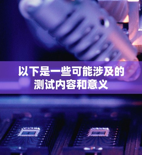 以下是一些可能涉及的测试内容和意义 以下是一些可能涉及的测试内容和意义