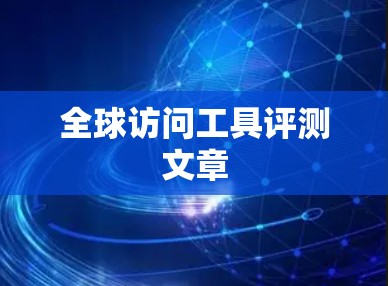 全球访问工具评测文章