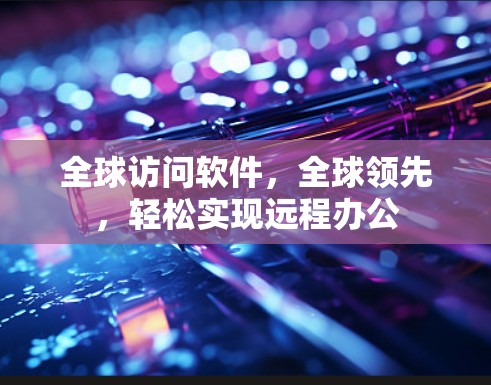全球访问软件，全球领先，轻松实现远程办公