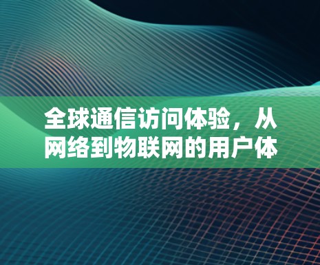 全球通信访问体验，从网络到物联网的用户体验评估