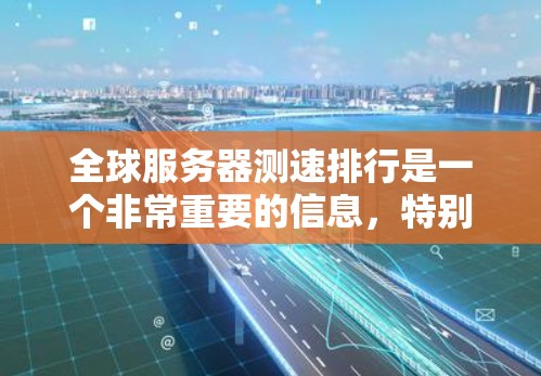 全球服务器测速排行是一个非常重要的信息,特别是在服务器测试、DSS分析、服务器稳定性测试等领域。以下是一些主要的全球服务器测速排行平台及其相关信息 全球服务器测速排行是一个非常重要的信息,特别是在服务器测试、DSS分析、服务器稳定性测试等领域。以下是一些主要的全球服务器测速排行平台及其相关信息