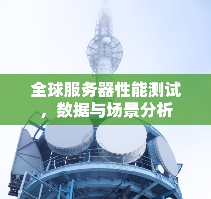 全球服务器性能测试，数据与场景分析