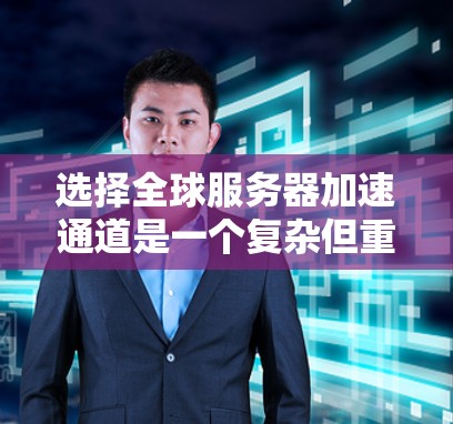 选择全球服务器加速通道是一个复杂但重要的过程，旨在高效地管理多个服务器。以下是一个结构化的指南，帮助你选择和优化全球服务器加速通道