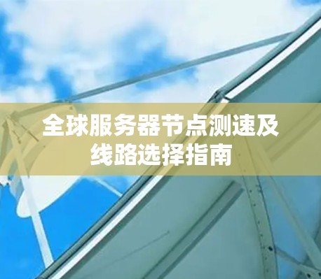 全球服务器节点测速及线路选择指南