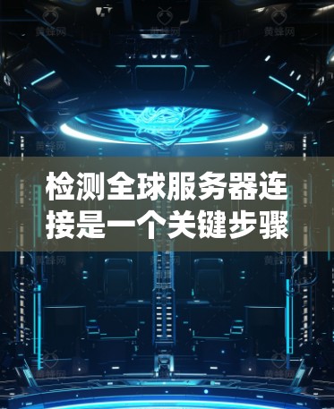 检测全球服务器连接是一个关键步骤，确保网络的稳定性和安全性。以下是一个结构化的指南，帮助您系统地完成这一任务