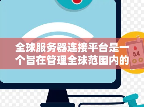 全球服务器连接平台是一个旨在管理全球范围内的服务器的工具，涵盖从服务器管理到监控和安全的各个方面。以下是对该平台的详细总结