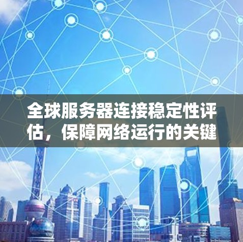 全球服务器连接稳定性评估，保障网络运行的关键