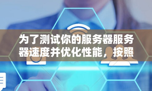 为了测试你的服务器服务器速度并优化性能，按照以下步骤操作
