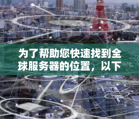 为了帮助您快速找到全球服务器的位置，以下是一些推荐的工具，涵盖了功能、易用性和准确性