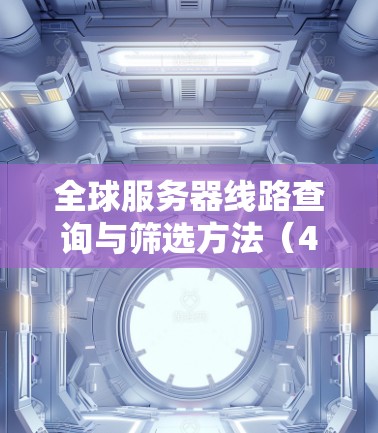 全球服务器线路查询与筛选方法（47字）