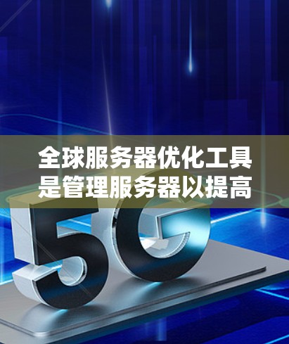 全球服务器优化工具是管理服务器以提高性能和减少故障的工具。以下是一些主要的工具及其应用