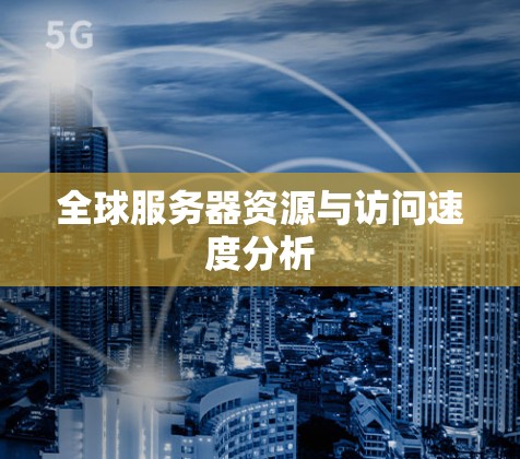 全球服务器资源与访问速度分析
