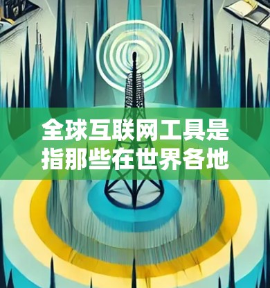 全球互联网工具是指那些在世界各地范围内广泛使用的互联网应用、平台、服务或服务模式。这些工具在不同国家和地区有不同的版本、功能和使用方式。以下是一些全球知名的互联网工具 全球互联网工具是指那些在世界各地范围内广泛使用的互联网应用、平台、服务或服务模式。这些工具在不同国家和地区有不同的版本、功能和使用方式。以下是一些全球知名的互联网工具