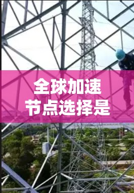 全球加速节点选择是提升应用性能的关键步骤，涉及硬件、网络和资源等多个因素。以下是详细的解决方案