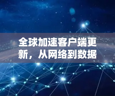 全球加速客户端更新，从网络到数据传输的突破