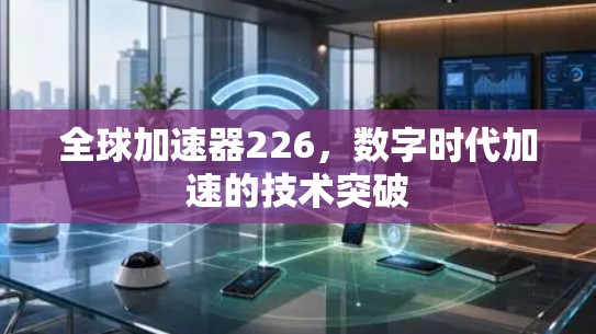 全球加速器226，数字时代加速的技术突破