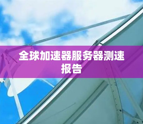 全球加速器服务器测速报告