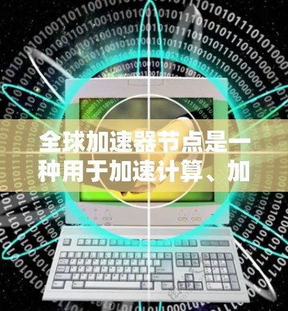 全球加速器节点是一种用于加速计算、加速网络训练、加速数据推理的硬件设备。加速器节点通常用于提高AI模型的训练速度、推理速度或计算效率。以下是关于全球加速器节点体验的详细信息