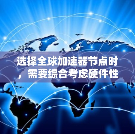 选择全球加速器节点时，需要综合考虑硬件性能、显卡需求、加速器功能以及预算等因素。以下是一个详细的步骤指南，帮助你选择和配置合适的全球加速器节点