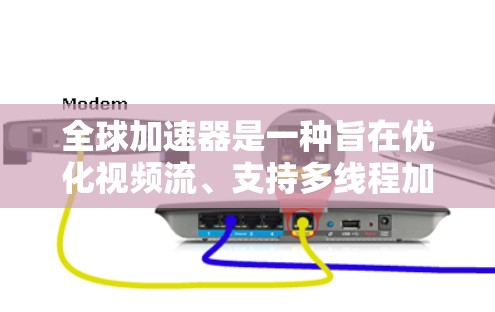 全球加速器是一种旨在优化视频流、支持多线程加速的工具，广泛应用于手机、平板和电脑等设备上。以下是其主要功能和使用技巧的详细说明