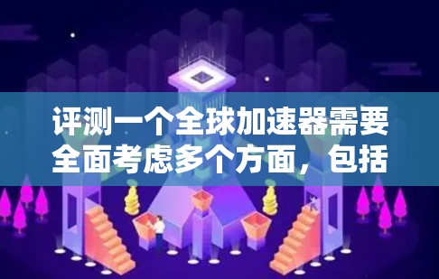 评测一个全球加速器需要全面考虑多个方面，包括功能、性能、用户体验、价格和服务等。以下是一个结构化的评测流程