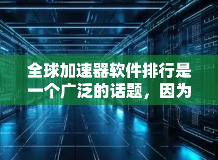 全球加速器软件排行是一个广泛的话题，因为加速器软件的性能和兼容性会受到多种因素的影响。以下是一些常见的全球加速器软件排行，根据不同的标准和应用场景进行分类