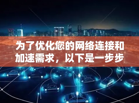 为了优化您的网络连接和加速需求，以下是一步步的解决方案