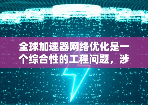 全球加速器网络优化是一个综合性的工程问题，涉及技术、架构、性能和安全等多个方面，以下是一些关键点和优化方向
