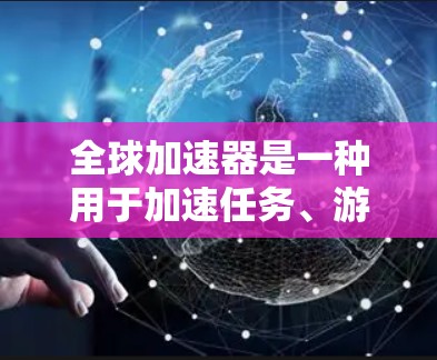 全球加速器是一种用于加速任务、游戏运行或硬件测试的硬件产品。它们通常包括显卡、处理器、内存、存储等部件，用于支持硬件设备的加速。以下是关于全球加速器的稳定评测的一些要点