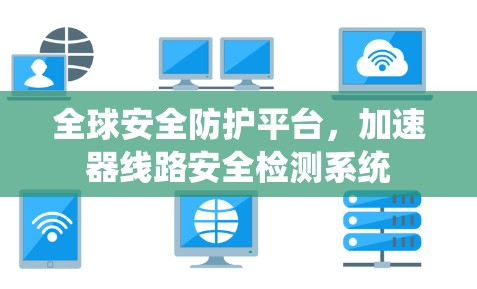全球安全防护平台，加速器线路安全检测系统