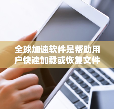 全球加速软件是帮助用户快速加载或恢复文件或系统工具，主要包括以下几种