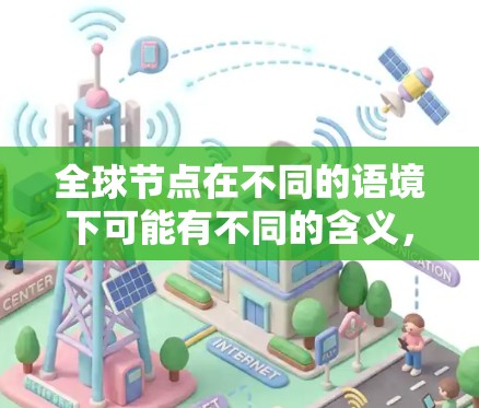 全球节点在不同的语境下可能有不同的含义，具体取决于上下文。以下是一些可能的解释
