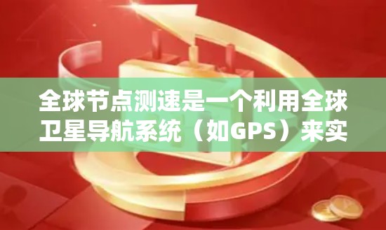 全球节点测速是一个利用全球卫星导航系统（如GPS）来实时测量车辆或飞行器速度的技术。以下是其详细解释