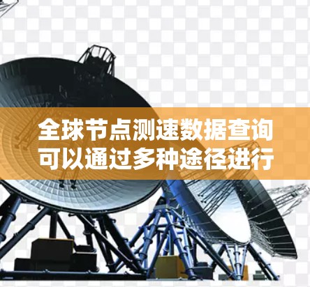 全球节点测速数据查询可以通过多种途径进行，以下是一些主要的方法及其适用场景