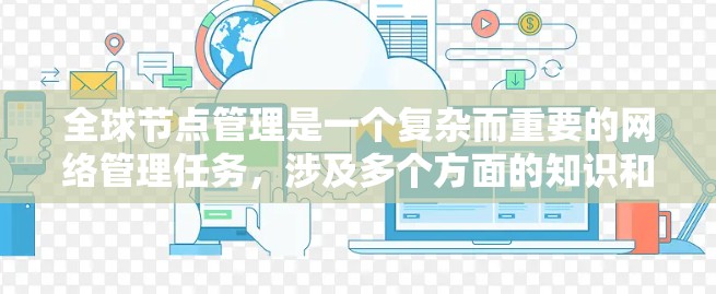 全球节点管理是一个复杂而重要的网络管理任务,涉及多个方面的知识和技能。以下是对全球节点管理的详细总结 全球节点管理是一个复杂而重要的网络管理任务,涉及多个方面的知识和技能。以下是对全球节点管理的详细总结