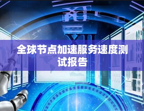 全球节点加速服务速度测试报告