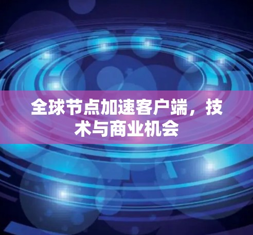 全球节点加速客户端，技术与商业机会