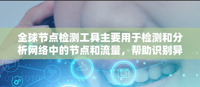 全球节点检测工具主要用于检测和分析网络中的节点和流量，帮助识别异常和故障。以下是对这些工具的详细分步说明