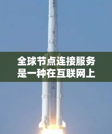 全球节点连接服务是一种在互联网上支持多节点连接的网络服务，旨在通过网络同步和传输数据。以下是详细的分析和总结