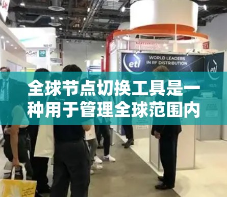 全球节点切换工具是一种用于管理全球范围内的网络节点的软件或工具，旨在确保不同国家或地区的网络设备能够正确连接和管理。以下是对该工具的详细分析