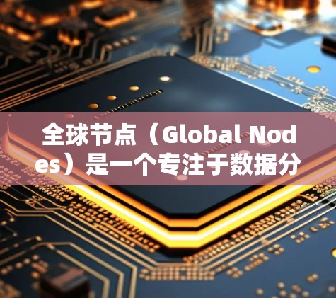 全球节点（Global Nodes）是一个专注于数据分析、模拟和优化的软件，广泛应用于金融、医疗、物流等多个领域。如果你需要下载全球节点软件，通常可以通过以下途径获取