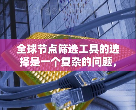 全球节点筛选工具的选择是一个复杂的问题，因为它需要考虑多种因素，如数据规模、功能全面性、易用性、社区支持和更新情况等。以下是一些可能适合的工具，并根据这些因素进行比较